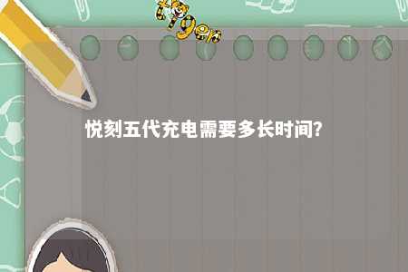 悦刻五代充电需要多长时间
？ 